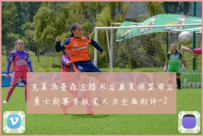 克莱汤普森左膝术后康复明显滞后 勇士新赛季板凳火力全面测评