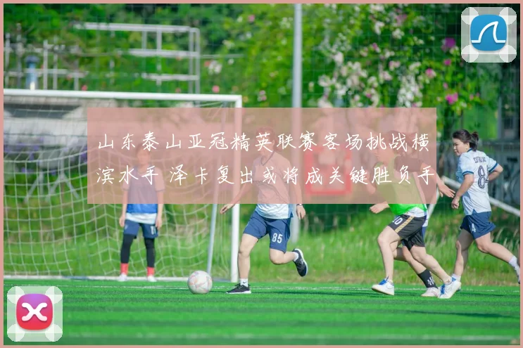 山东泰山亚冠精英联赛客场挑战横滨水手 泽卡复出或将成关键胜负手