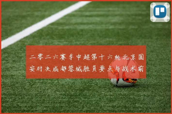 二零二六赛季中超第十六轮北京国安对决成都蓉城胜负要点与战术前瞻