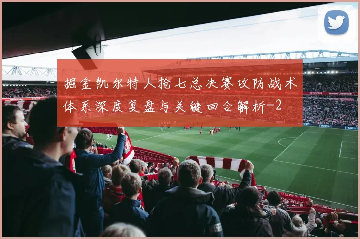 掘金凯尔特人抢七总决赛攻防战术体系深度复盘与关键回合解析