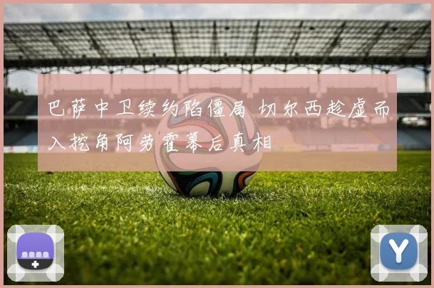 巴萨中卫续约陷僵局 切尔西趁虚而入挖角阿劳霍幕后真相