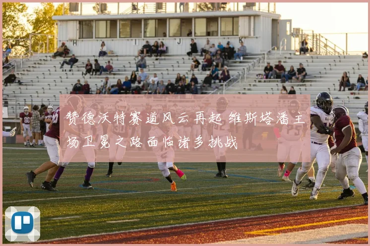 赞德沃特赛道风云再起 维斯塔潘主场卫冕之路面临诸多挑战